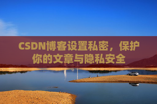 CSDN博客设置私密，保护你的文章与隐私安全